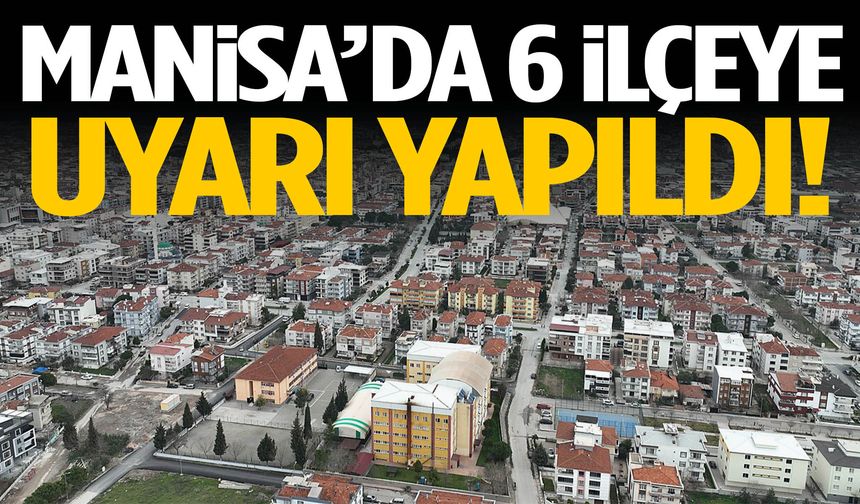 Manisa'da 6 ilçeye uyarı yapıldı!