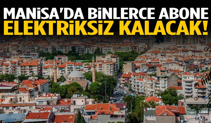 Manisa'da binlerce abone elektriksiz kalacak!