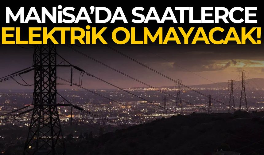 Manisa'da elektrik verilemeyecek yerler açıklandı!