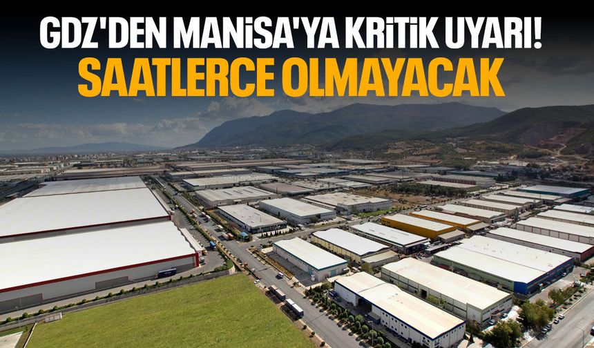 GDZ'den Manisa'ya kritik uyarı! Saatlerce olmayacak…
