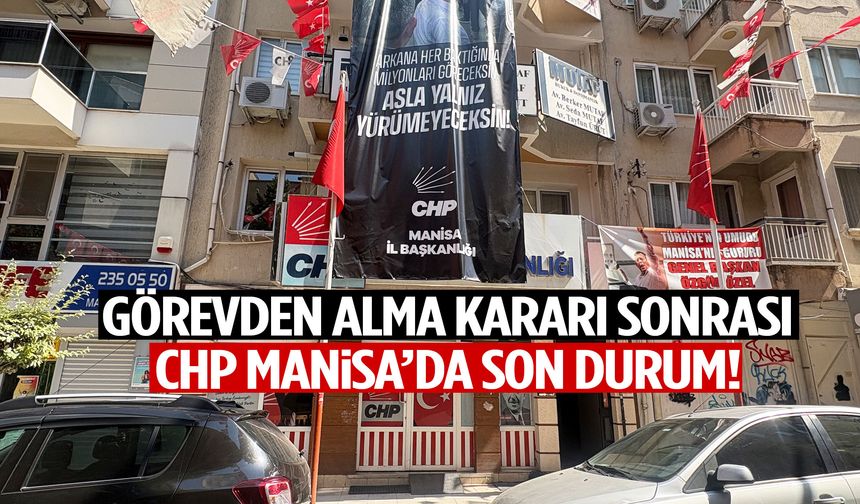 Görevden alma kararı sonrası CHP Manisa’da son durum!