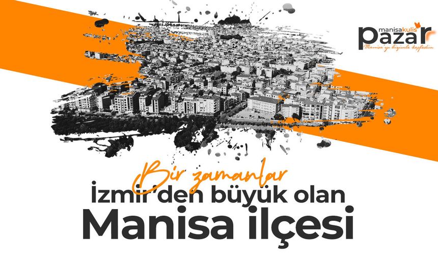 Manisa'nın ilçesi bir zamanlar İzmir'den büyüktü
