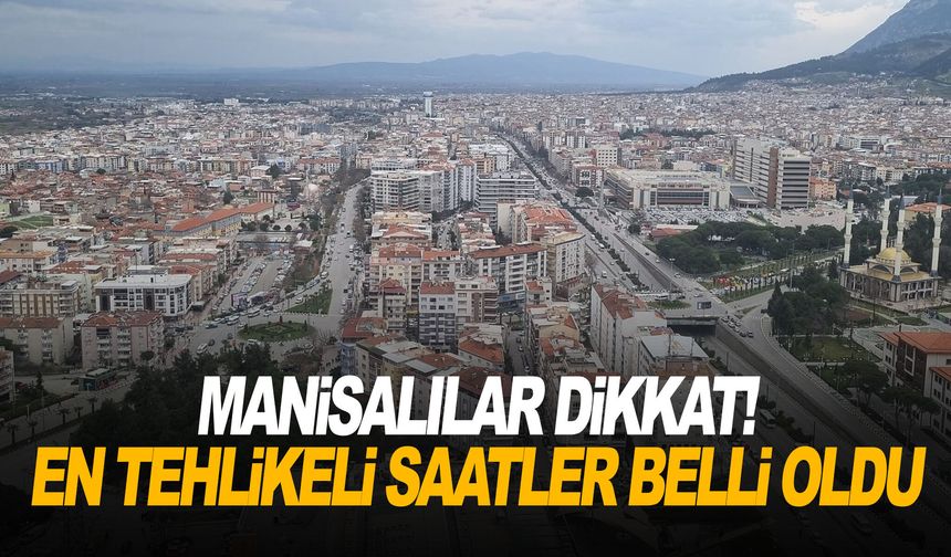Manisalılar dikkat! En tehlikeli saatler belli oldu