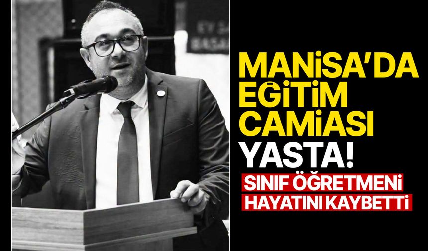 Manisa eğitim camiası yasta! Sınıf öğretmeni hayatını kaybetti