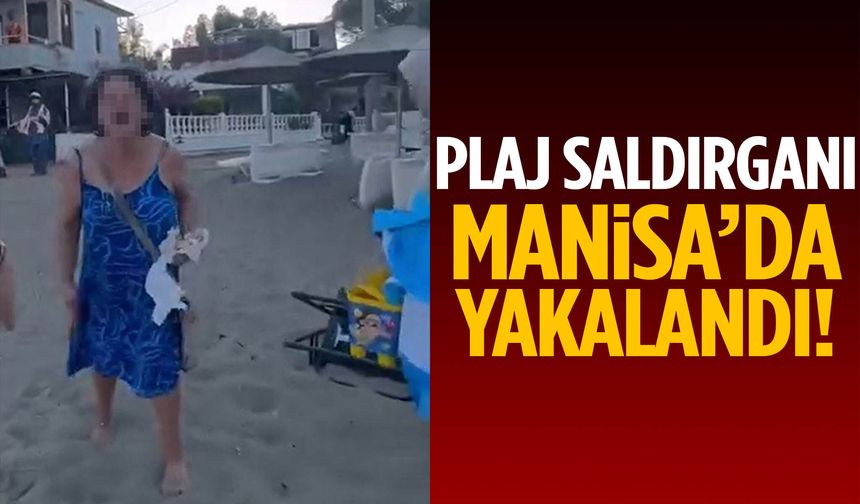 Plaj saldırganı Manisa’da yakalandı!