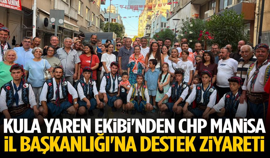 Kula Yaren Ekibi'nden CHP Manisa İl Başkanlığı'na destek ziyareti