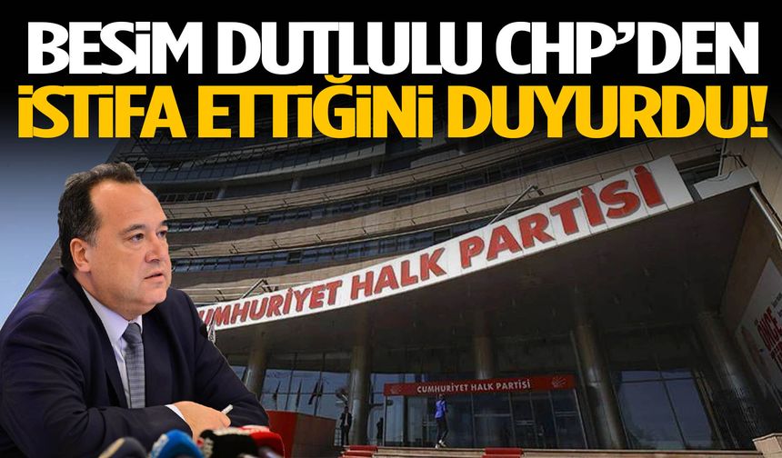 Besim Dutlulu CHP'den istifa ettiğini duyurdu