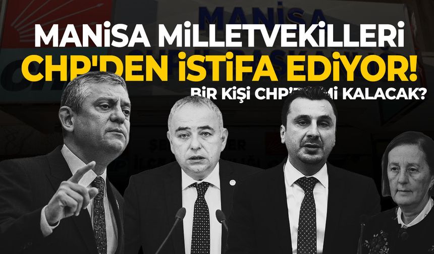 Manisa milletvekilleri CHP'den istifa ediyor! Bir kişi hariç...