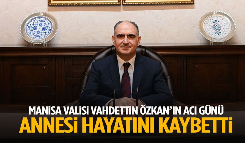 Manisa Valisi Vahdettin Özkan’ın acı günü