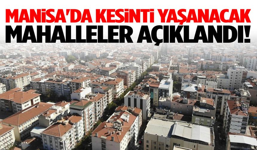 Manisa'da kesinti yaşanacak mahalleler açıklandı!
