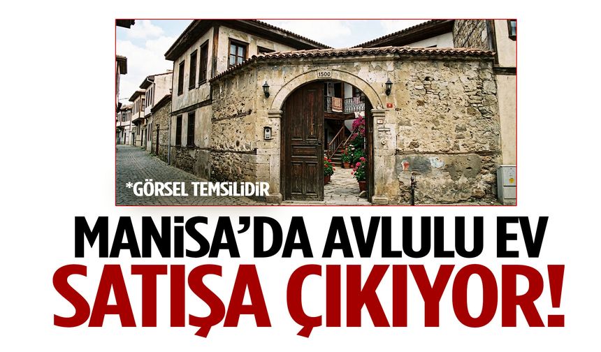 Manisa’da avlulu ev satışa çıkıyor! Tarih belli oldu