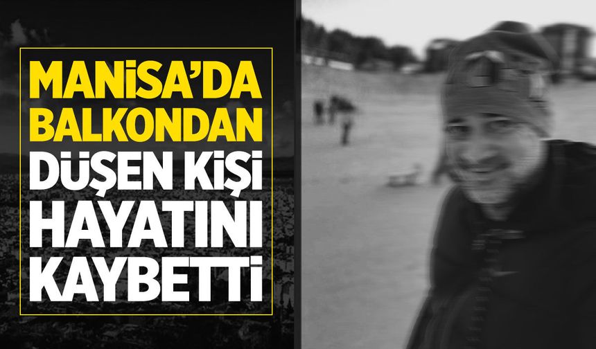 Manisa'da balkondan düşen kişi öldü!