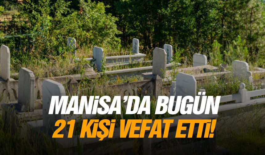 Manisa’da 21 kişi hayatını kaybetti... 31 Temmuz 2026 vefat edenler