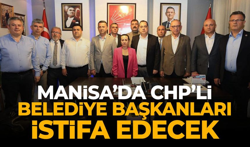 Manisa'da CHP'li belediye başkanları istifa edecek!