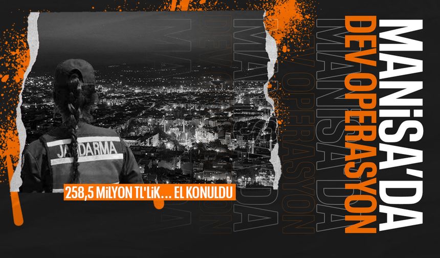 Manisa'da dev operasyon! 258 milyon TL...