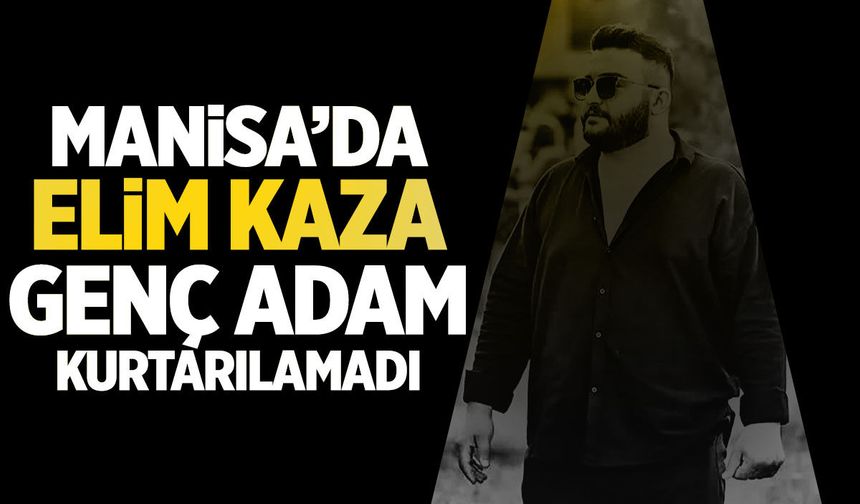 Manisa'da elim kaza! Genç adam kurtarılamadı