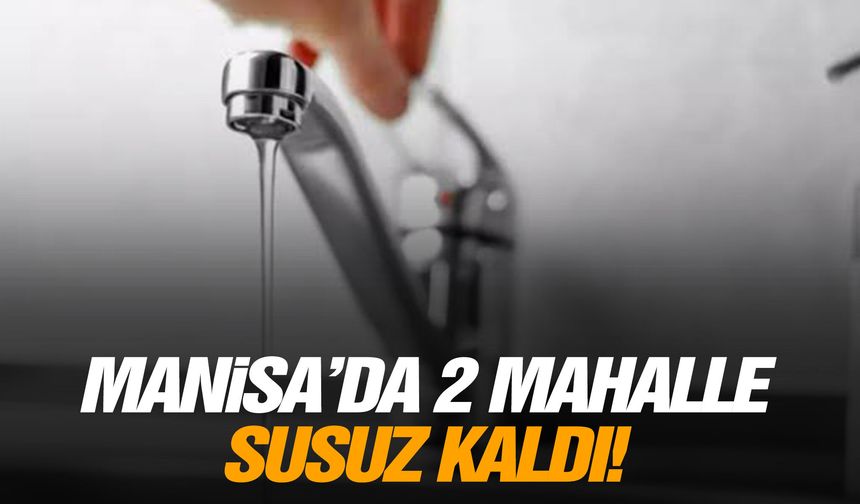 Manisa'da iki mahalle susuz kaldı!