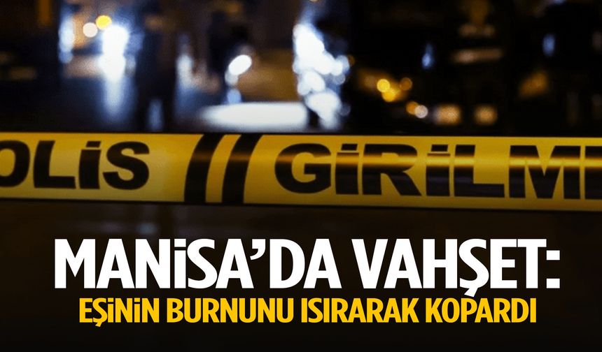 Manisa’da karısının burnunu ısırarak kopardı!