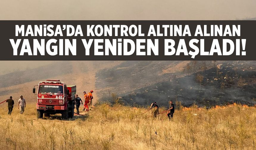 Manisa'da kontrol altına alınan yangın yeniden başladı!