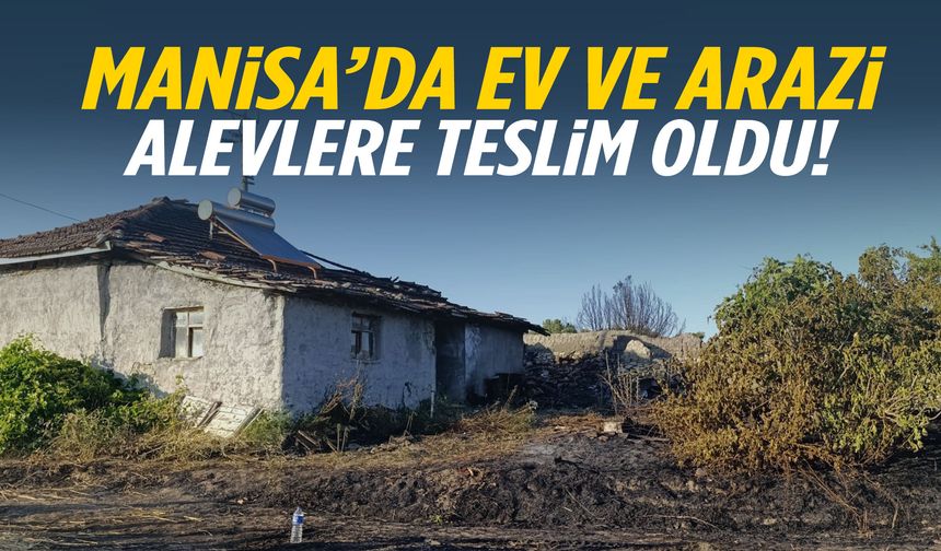 Manisa’da korku dolu anlar! Ev ve arazi alevlere teslim oldu
