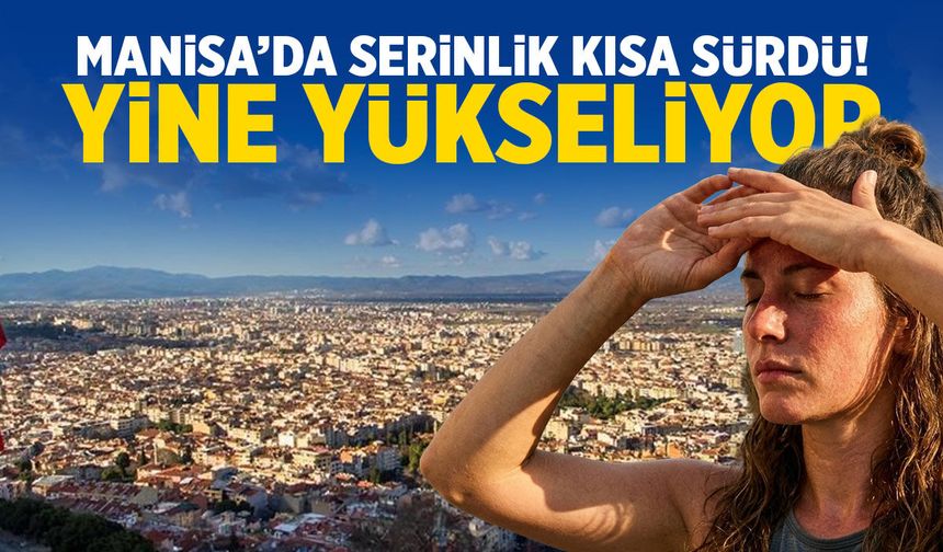Manisa’da serinlik kısa sürdü! Yine yükseliyor…