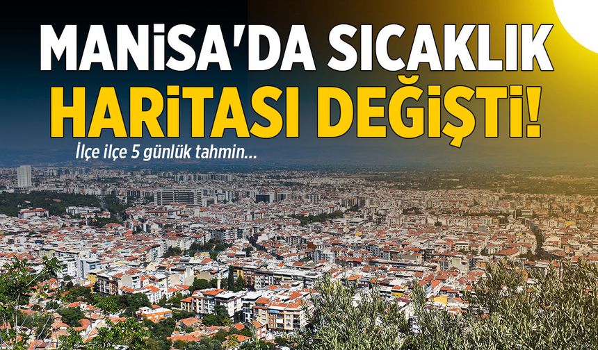 Manisa'da sıcaklık haritası değişti! İşte ilçe ilçe 5 günlük tablo