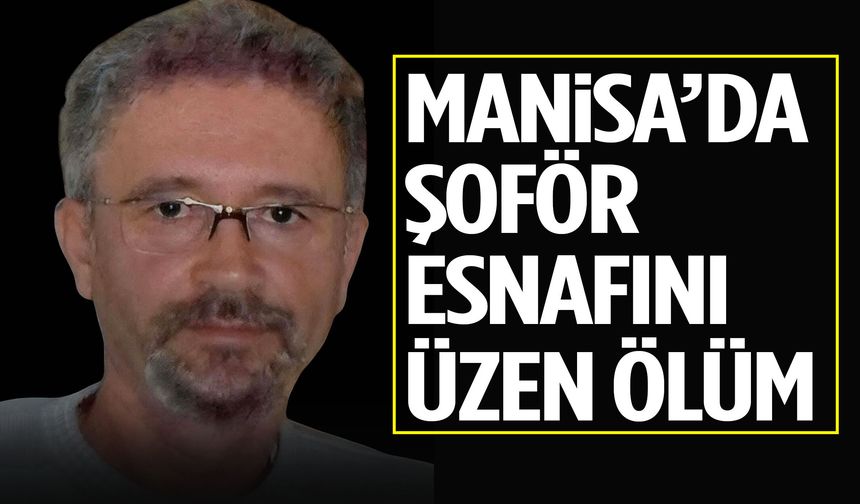 Manisa’da şoför esnafını üzen ölüm! Kalbine yenik düştü