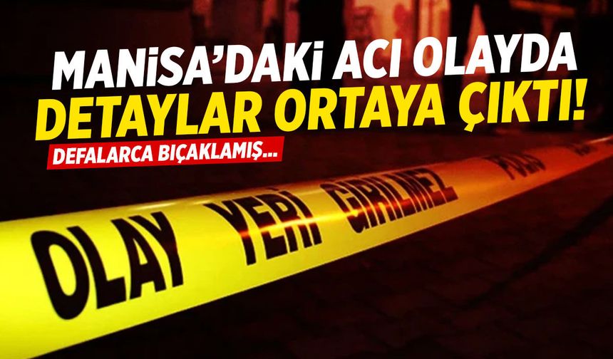 Manisa’daki acı olayda detaylar ortaya çıktı! Eşini defalarca bıçaklamış…