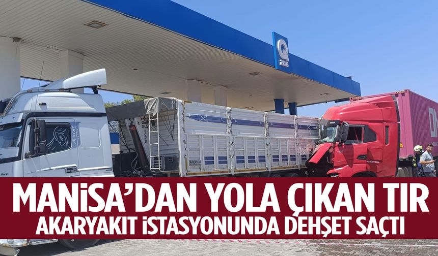 Manisa’dan yola çıkan tır akaryakıt istasyonunda dehşet saçtı