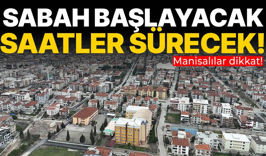 Manisalılar dikkat! Sabah başlayacak saatler sürecek…