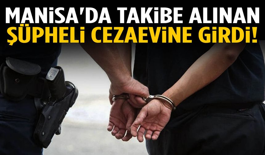 Manisa'da takibe alınan şüpheli cezaevine girdi!