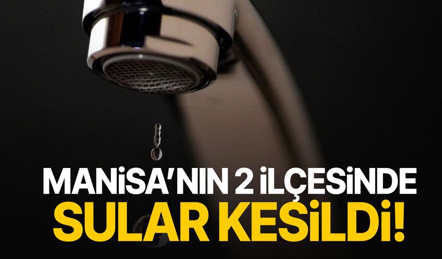 Manisa'da alarm! İki ilçede sular kesildi