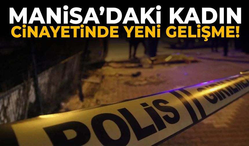 Manisa’daki kadın cinayetinde yeni gelişme!