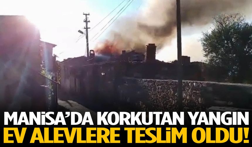 Manisa’da korku dolu anlar! Ev küle döndü