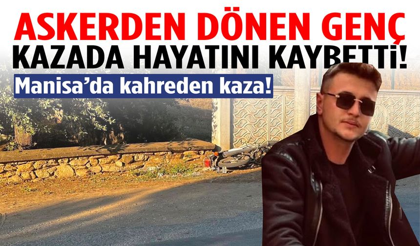 Manisa’da kahreden kaza! Askerden dönen genç kazada hayatını kaybetti!