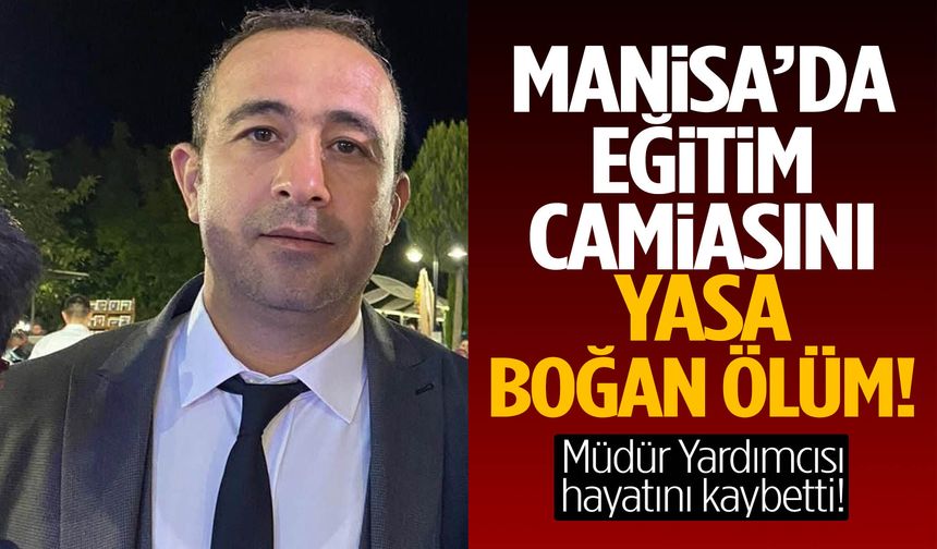 Manisa’da eğitim camiasının acı günü!