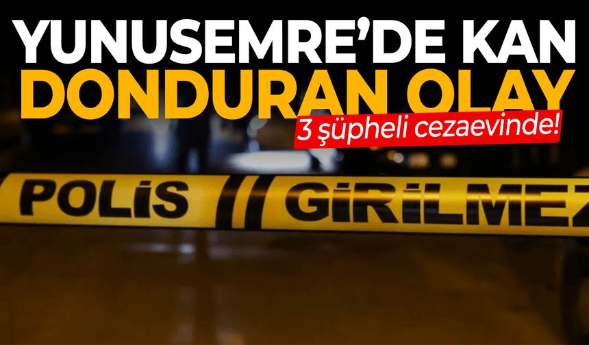 Yunusemre’de kan donduran olay! 3 şüpheli cezaevinde…