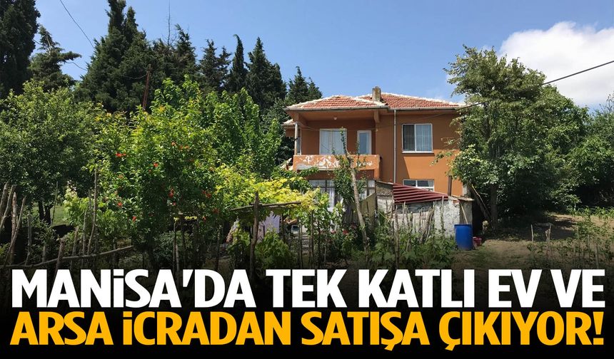 Manisa'da tek katlı ev ve arsa icradan satışa çıkıyor!