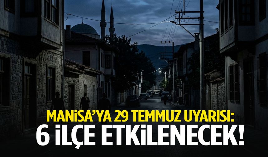 Manisa’ya 29 Temmuz uyarısı: 6 ilçe etkilenecek!