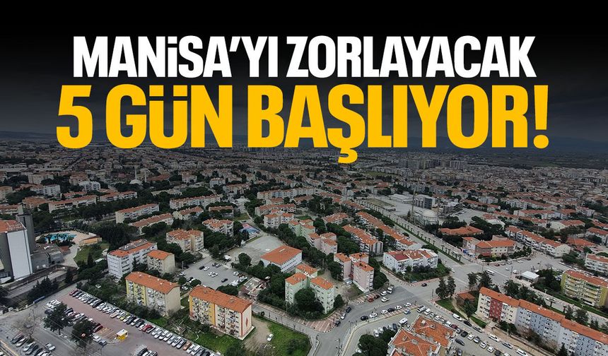 Manisa’yı zorlayacak 5 gün başlıyor!