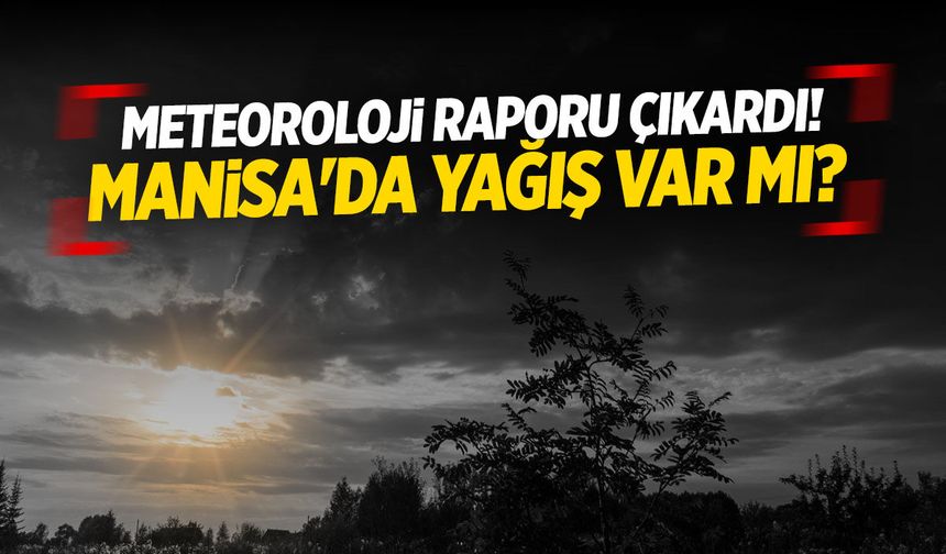 Meteoroloji raporu çıkardı! Manisa'da yağış var mı?