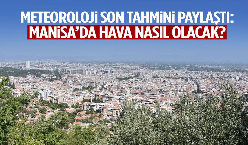 Meteoroloji son tahmini paylaştı: Manisa’da hava nasıl olacak?