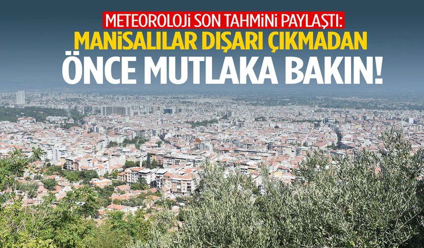 Meteoroloji son tahmini paylaştı: Manisalılar dışarı çıkmadan önce mutlaka bakın!