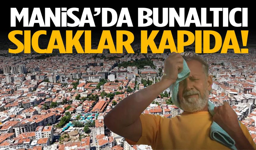 Manisa'da bunaltıcı sıcaklar kapıda!