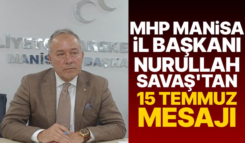 MHP Manisa İl Başkanı Nurullah Savaş'tan 15 Temmuz mesajı