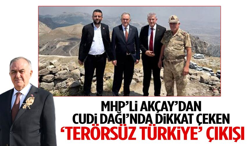 MHP’li Erkan Akçay Cudi Dağı’ndan mesaj verdi: “Terörsüz Türkiye ortak selamet gemimizdir”