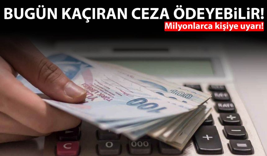 Milyonlarca kişiye uyarı! Bugün kaçıran ceza ödeyebilir
