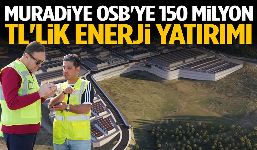 Muradiye OSB'de kesintisiz üretim için dev enerji hamlesi!