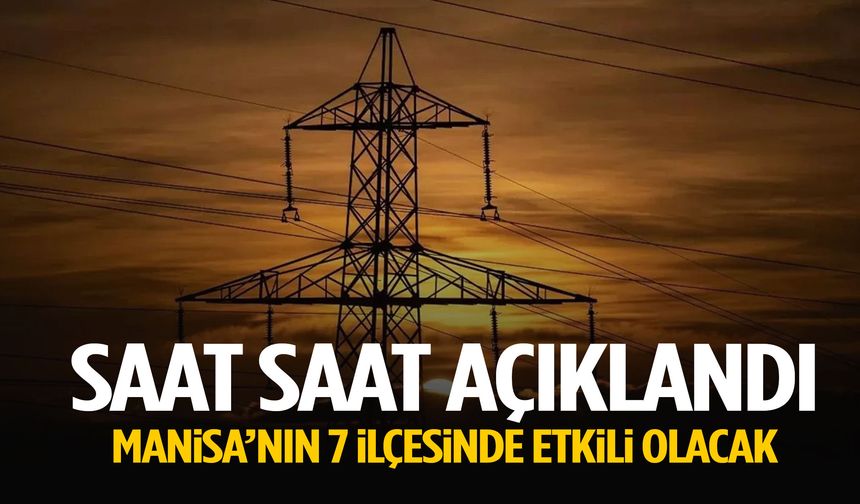 Saat saat açıklandı… Manisa’nın 7 ilçesinde etkili olacak!