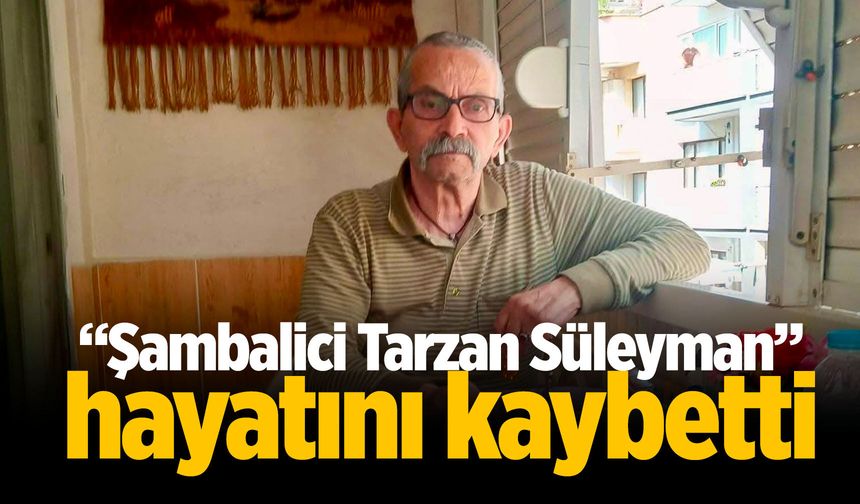 “Şambalici Tarzan Süleyman" vefat etti
